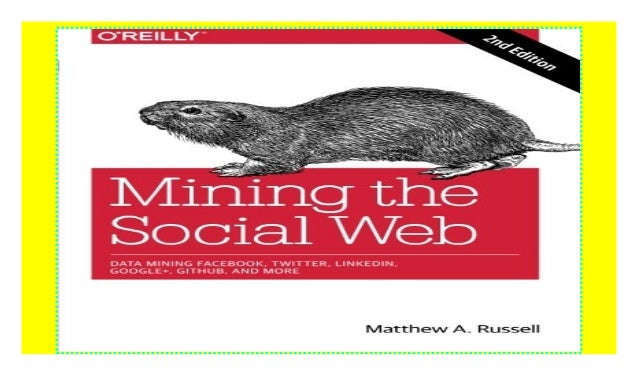 Mining the Social Web: Data Mining Facebook, Twitter, LinkedIn, Google+, GitHub, and More